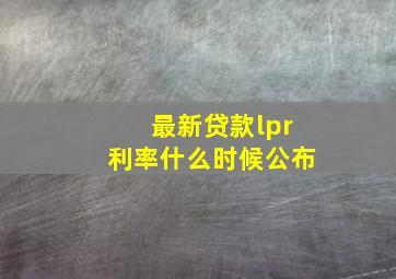 最新贷款lpr利率什么时候公布