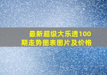 最新超级大乐透100期走势图表图片及价格