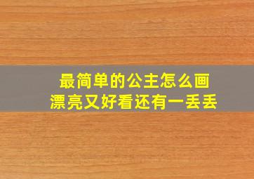 最简单的公主怎么画漂亮又好看还有一丢丢