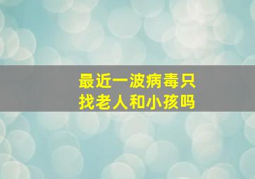 最近一波病毒只找老人和小孩吗