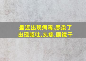 最近出现病毒,感染了出现呕吐,头疼,眼镜干