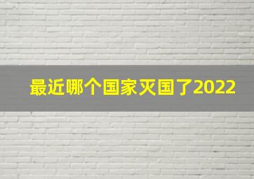 最近哪个国家灭国了2022