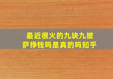 最近很火的九块九披萨挣钱吗是真的吗知乎