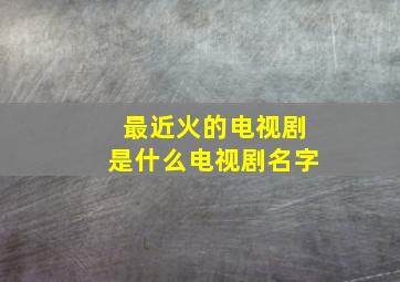 最近火的电视剧是什么电视剧名字