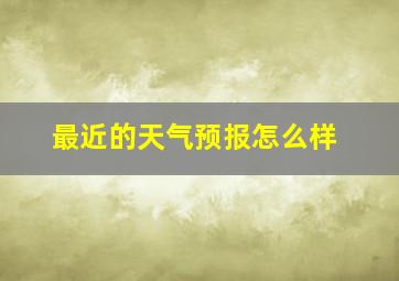 最近的天气预报怎么样