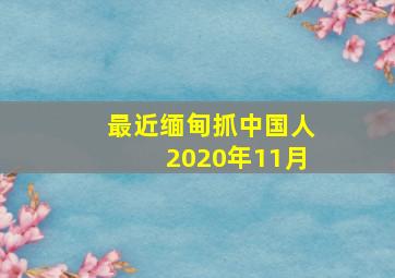 最近缅甸抓中国人2020年11月