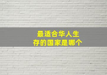 最适合华人生存的国家是哪个