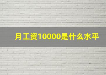 月工资10000是什么水平