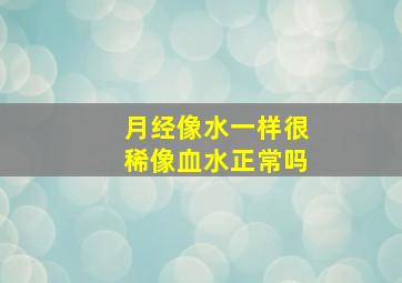 月经像水一样很稀像血水正常吗