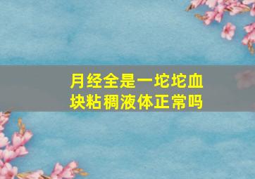 月经全是一坨坨血块粘稠液体正常吗