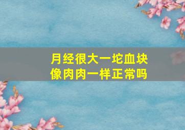 月经很大一坨血块像肉肉一样正常吗