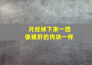 月经掉下来一团像猪肝的肉块一样