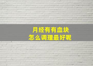 月经有有血块怎么调理最好呢