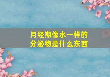 月经期像水一样的分泌物是什么东西