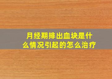 月经期排出血块是什么情况引起的怎么治疗