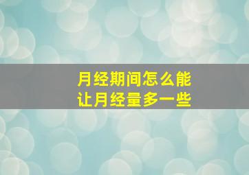 月经期间怎么能让月经量多一些