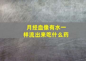 月经血像有水一样流出来吃什么药