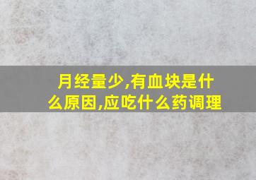 月经量少,有血块是什么原因,应吃什么药调理