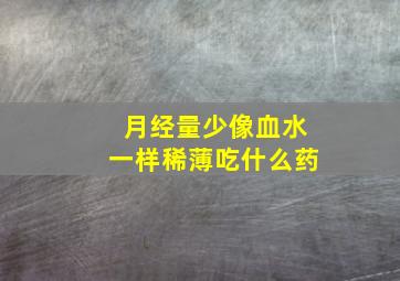 月经量少像血水一样稀薄吃什么药