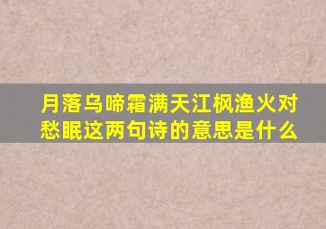 月落乌啼霜满天江枫渔火对愁眠这两句诗的意思是什么