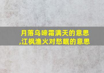 月落乌啼霜满天的意思,江枫渔火对愁眠的意思