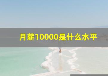 月薪10000是什么水平