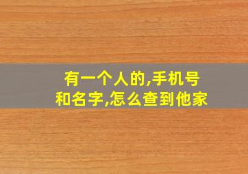 有一个人的,手机号和名字,怎么查到他家