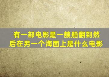 有一部电影是一艘船翻到然后在另一个海面上是什么电影