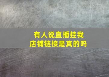 有人说直播挂我店铺链接是真的吗