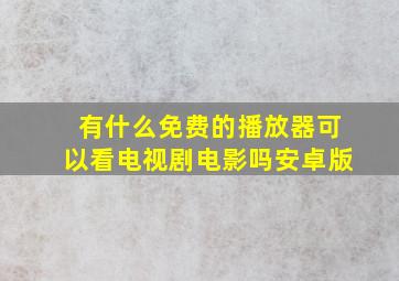 有什么免费的播放器可以看电视剧电影吗安卓版