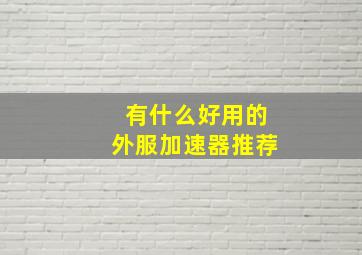 有什么好用的外服加速器推荐