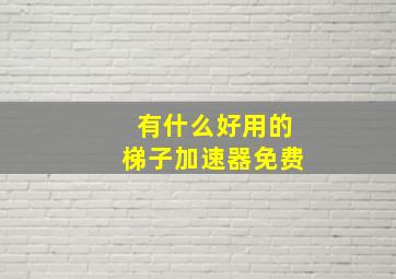 有什么好用的梯子加速器免费