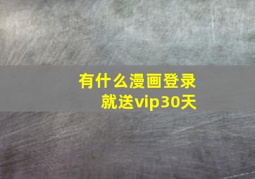 有什么漫画登录就送vip30天