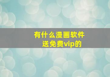 有什么漫画软件送免费vip的