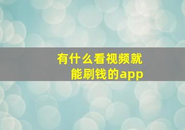 有什么看视频就能刷钱的app