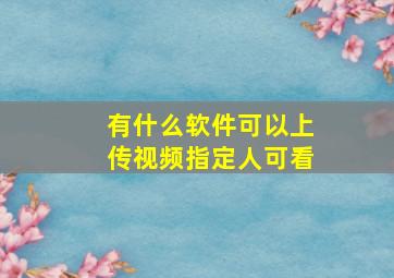 有什么软件可以上传视频指定人可看