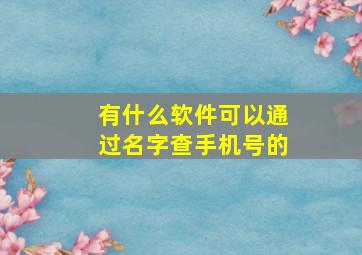 有什么软件可以通过名字查手机号的