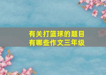 有关打篮球的题目有哪些作文三年级