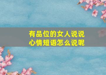 有品位的女人说说心情短语怎么说呢