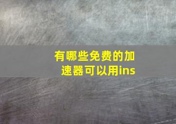 有哪些免费的加速器可以用ins