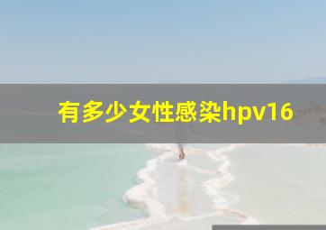 有多少女性感染hpv16