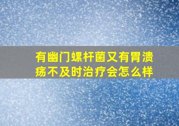 有幽门螺杆菌又有胃溃疡不及时治疗会怎么样