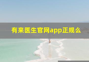 有来医生官网app正规么