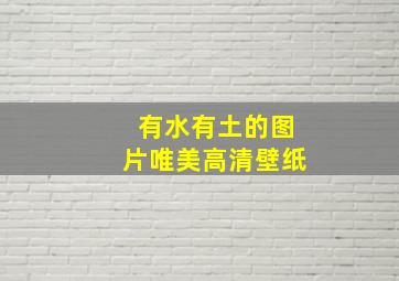 有水有土的图片唯美高清壁纸