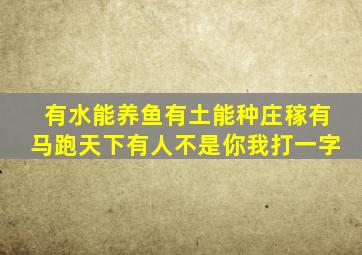 有水能养鱼有土能种庄稼有马跑天下有人不是你我打一字