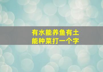 有水能养鱼有土能种菜打一个字