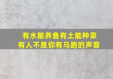 有水能养鱼有土能种菜有人不是你有马跑的声音