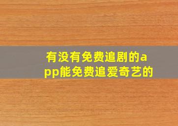 有没有免费追剧的app能免费追爱奇艺的