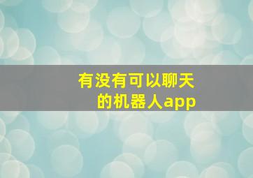 有没有可以聊天的机器人app