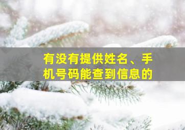 有没有提供姓名、手机号码能查到信息的